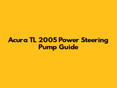 Acura TL 2005 Power Steering Pump Guide