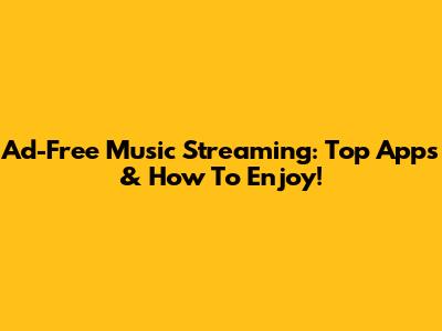 Ad-Free Music Streaming: Top Apps & How To Enjoy!