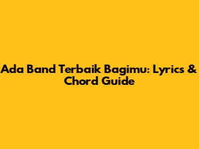 Ada Band Terbaik Bagimu: Lyrics & Chord Guide