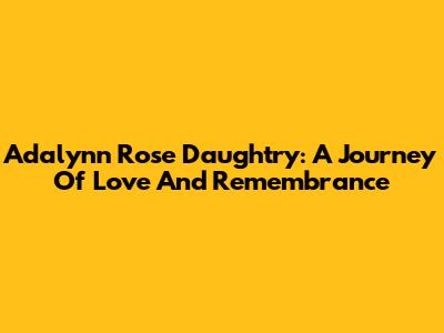 Adalynn Rose Daughtry: A Journey Of Love And Remembrance
