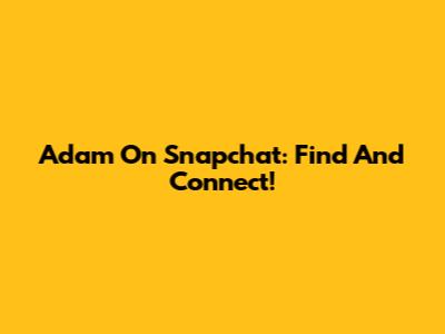 Adam On Snapchat: Find And Connect!
