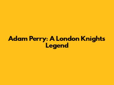 Adam Perry: A London Knights Legend