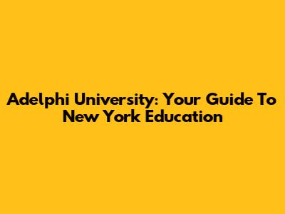 Adelphi University: Your Guide To New York Education