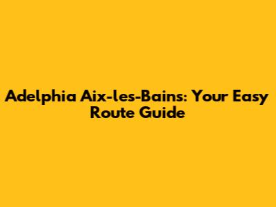 Adelphia Aix-les-Bains: Your Easy Route Guide