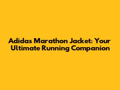 Adidas Marathon Jacket: Your Ultimate Running Companion
