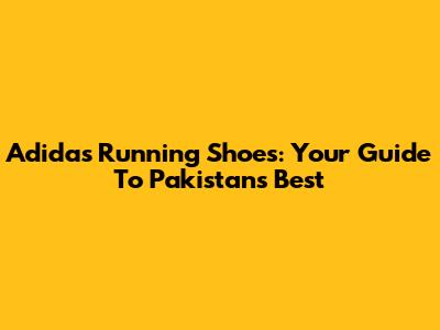 Adidas Running Shoes: Your Guide To Pakistan's Best