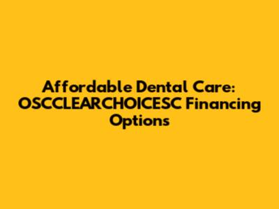 Affordable Dental Care: OSCCLEARCHOICESC Financing Options