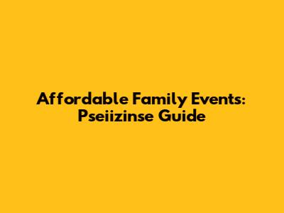 Affordable Family Events: Pseiizinse Guide
