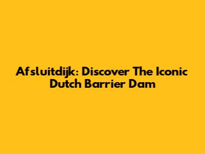 Afsluitdijk: Discover The Iconic Dutch Barrier Dam