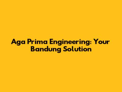 Aga Prima Engineering: Your Bandung Solution