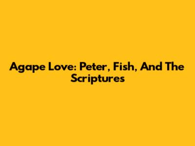 Agape Love: Peter, Fish, And The Scriptures