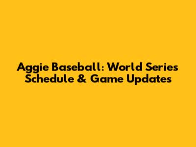 Aggie Baseball: World Series Schedule & Game Updates