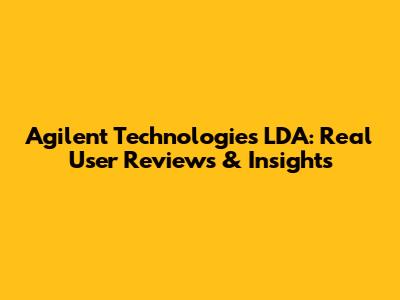 Agilent Technologies LDA: Real User Reviews & Insights