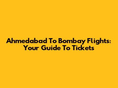 Ahmedabad To Bombay Flights: Your Guide To Tickets