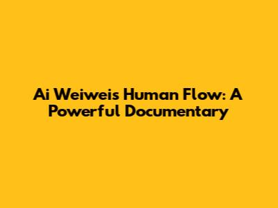 Ai Weiwei's Human Flow: A Powerful Documentary