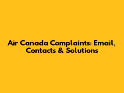 Air Canada Complaints: Email, Contacts & Solutions