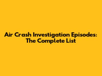Air Crash Investigation Episodes: The Complete List