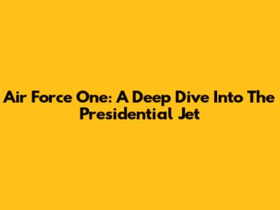 Air Force One: A Deep Dive Into The Presidential Jet