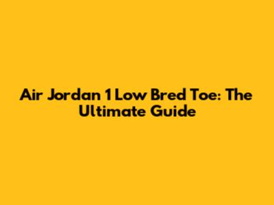 Air Jordan 1 Low 'Bred Toe': The Ultimate Guide