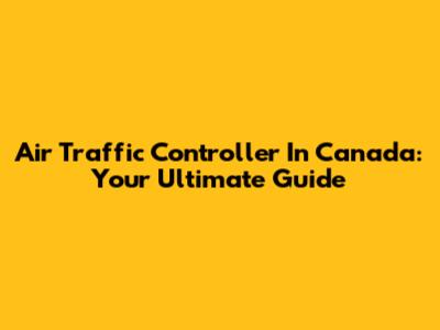 Air Traffic Controller In Canada: Your Ultimate Guide