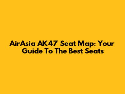 AirAsia AK47 Seat Map: Your Guide To The Best Seats