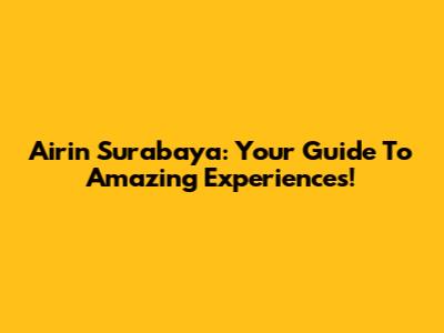 Airin Surabaya: Your Guide To Amazing Experiences!