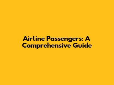 Airline Passengers: A Comprehensive Guide