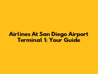 Airlines At San Diego Airport Terminal 1: Your Guide