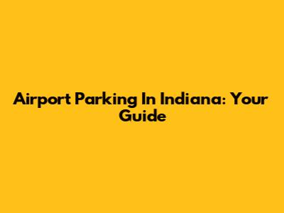 Airport Parking In Indiana: Your Guide