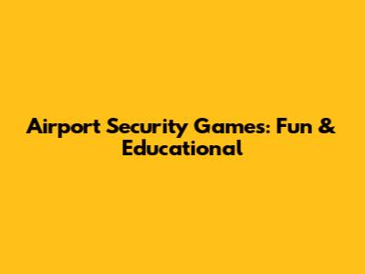 Airport Security Games: Fun & Educational