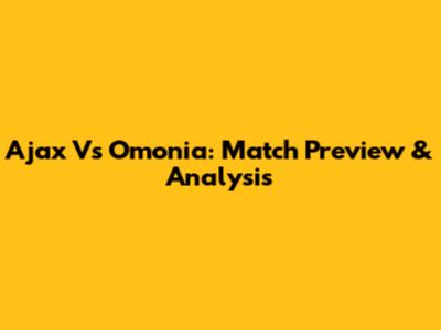 Ajax Vs Omonia: Match Preview & Analysis