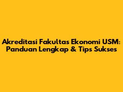 Akreditasi Fakultas Ekonomi USM: Panduan Lengkap & Tips Sukses