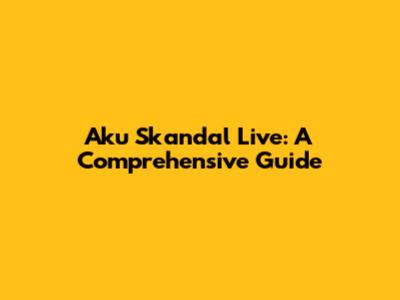 Aku Skandal Live: A Comprehensive Guide