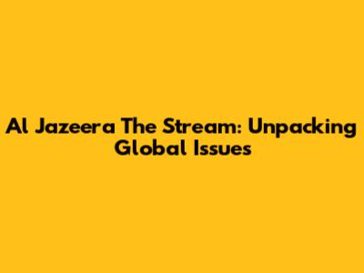 Al Jazeera The Stream: Unpacking Global Issues