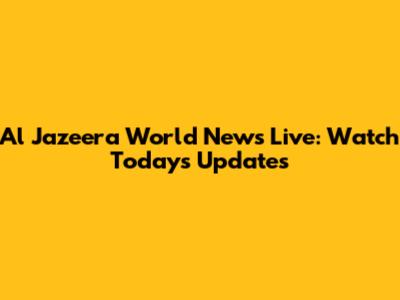 Al Jazeera World News Live: Watch Today's Updates