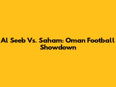 Al Seeb Vs. Saham: Oman Football Showdown