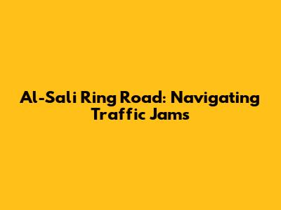 Al-Sali Ring Road: Navigating Traffic Jams