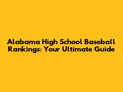Alabama High School Baseball Rankings: Your Ultimate Guide