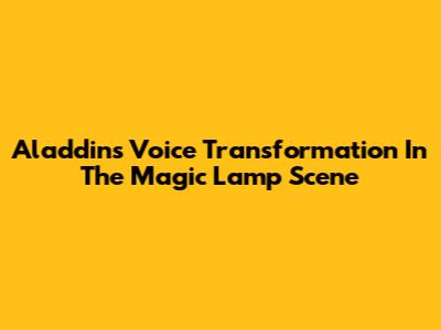 Aladdin's Voice Transformation In The Magic Lamp Scene