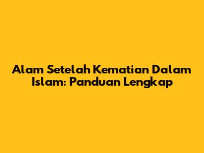 Alam Setelah Kematian Dalam Islam: Panduan Lengkap