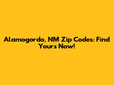 Alamogordo, NM Zip Codes: Find Yours Now!