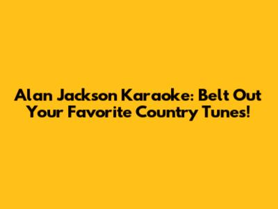 Alan Jackson Karaoke: Belt Out Your Favorite Country Tunes!