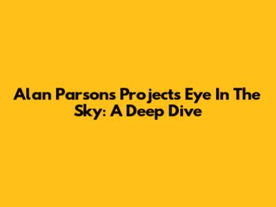 Alan Parsons Project's Eye In The Sky: A Deep Dive