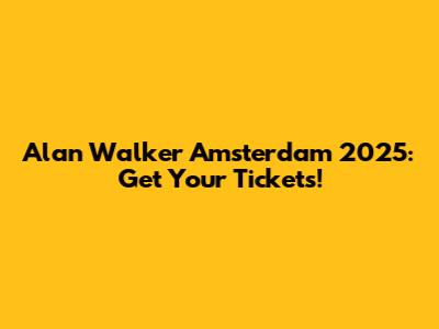 Alan Walker Amsterdam 2025: Get Your Tickets!