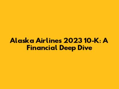 Alaska Airlines' 2023 10-K: A Financial Deep Dive