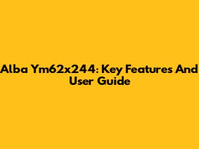 Alba Ym62x244: Key Features And User Guide