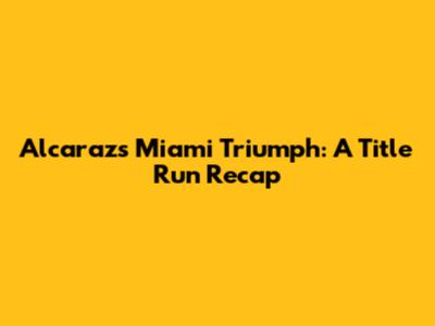 Alcaraz's Miami Triumph: A Title Run Recap