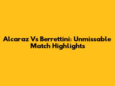 Alcaraz Vs Berrettini: Unmissable Match Highlights