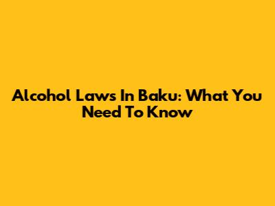 Alcohol Laws In Baku: What You Need To Know