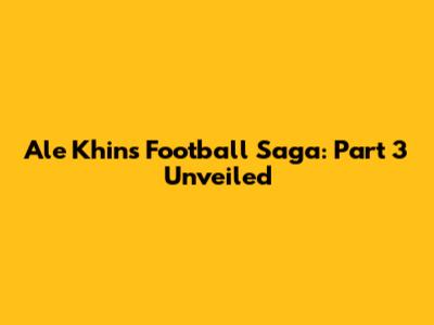 Ale Khin's Football Saga: Part 3 Unveiled